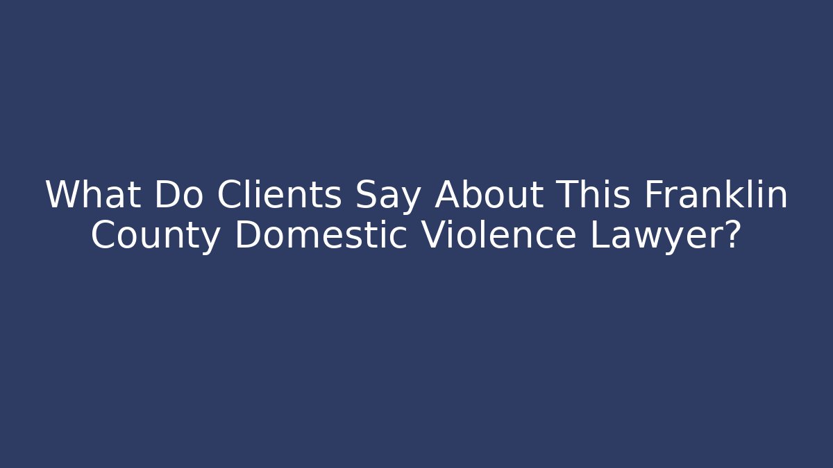 What Do Clients Say About This Franklin County Domestic Violence Lawyer?