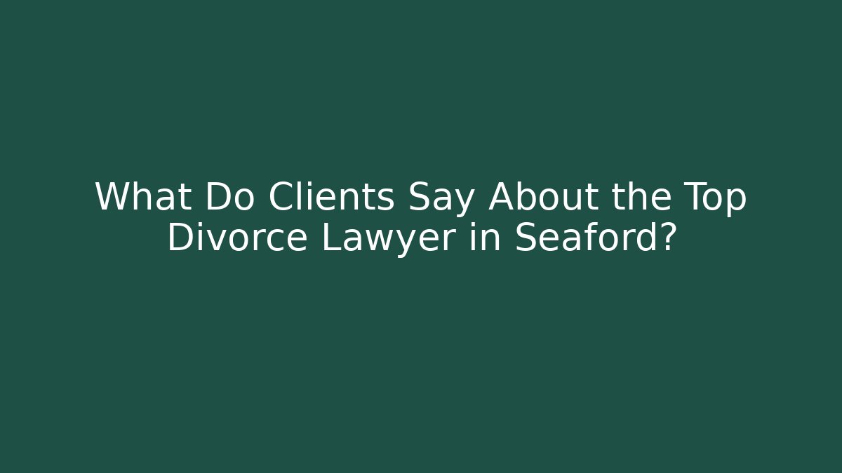 What Do Clients Say About the Top Divorce Lawyer in Seaford?