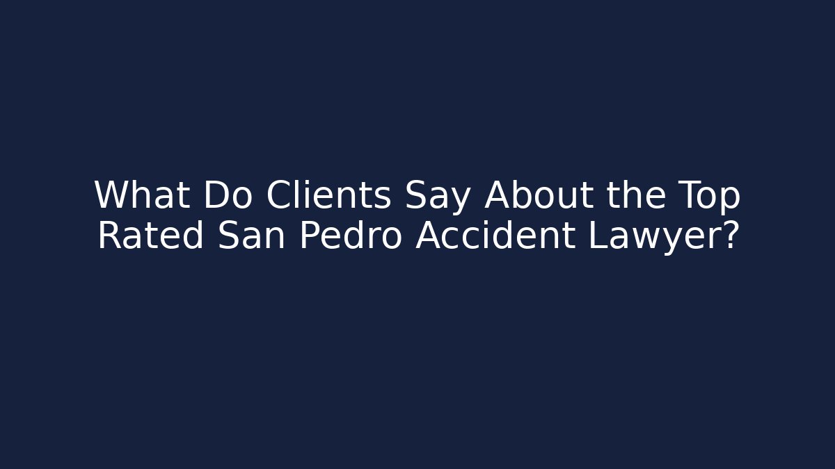 What Do Clients Say About the Top Rated San Pedro Accident Lawyer?