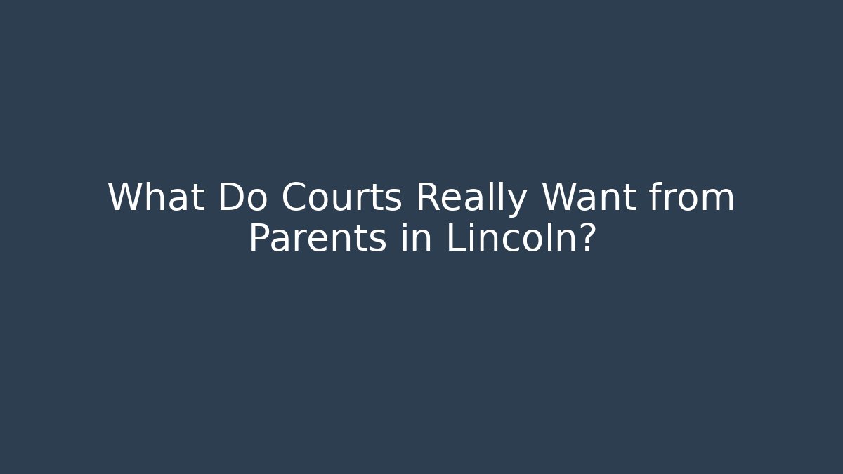 What Do Courts Really Want from Parents in Lincoln?