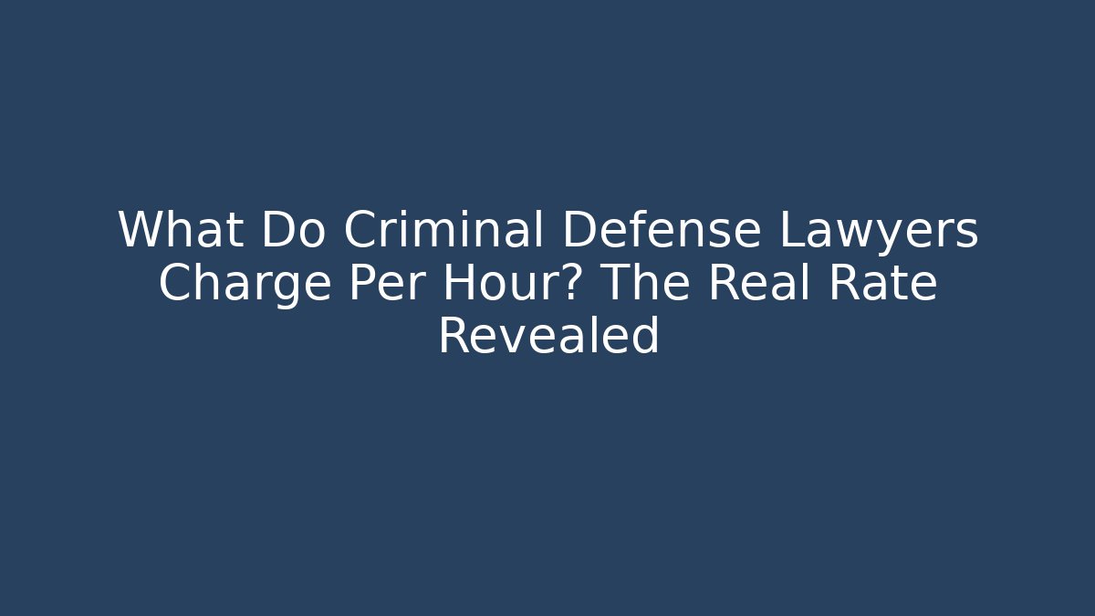 What Do Criminal Defense Lawyers Charge Per Hour? The Real Rate Revealed