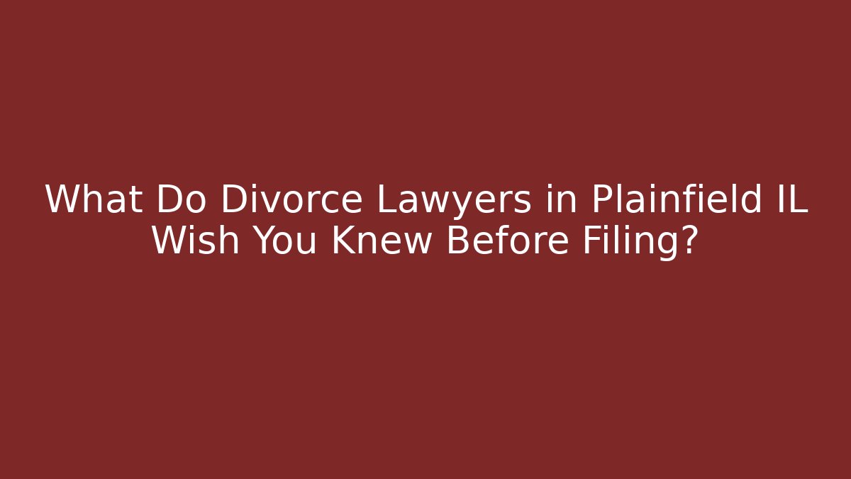 What Do Divorce Lawyers in Plainfield IL Wish You Knew Before Filing?