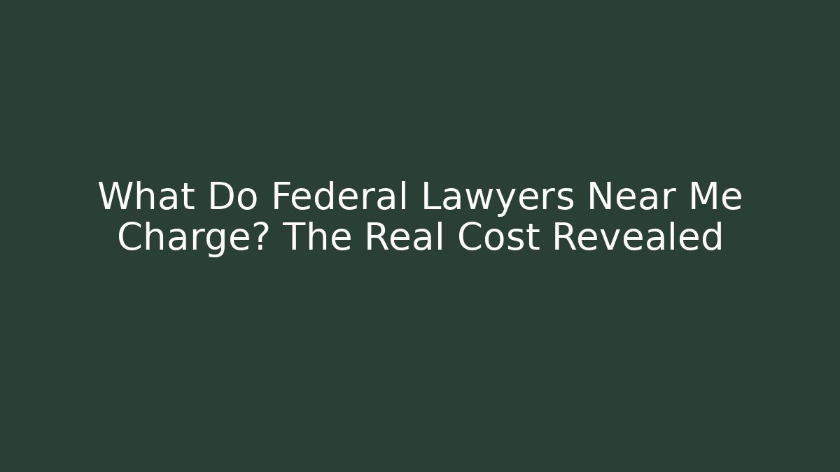 What Do Federal Lawyers Near Me Charge? The Real Cost Revealed
