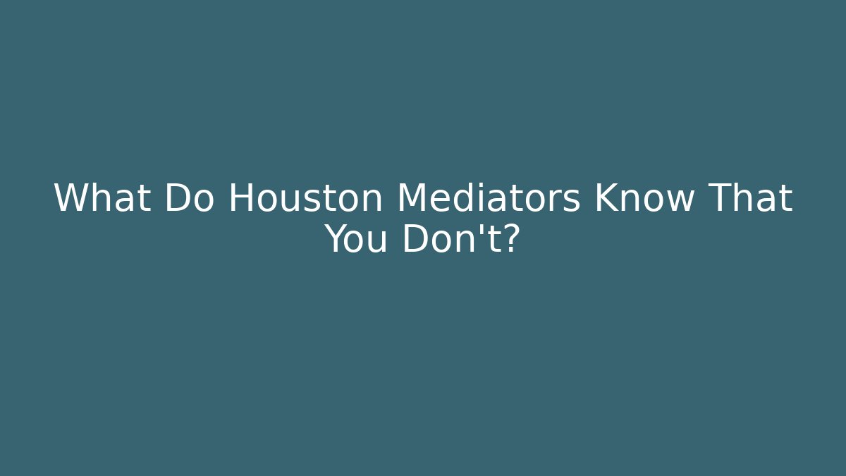 What Do Houston Mediators Know That You Don't?