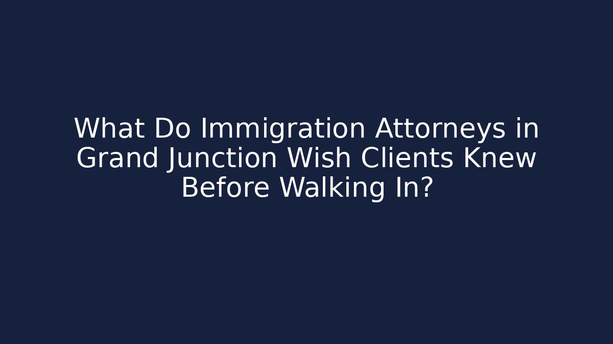 What Do Immigration Attorneys in Grand Junction Wish Clients Knew Before Walking In?
