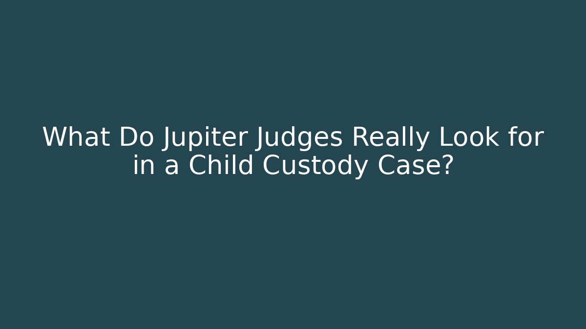 What Do Jupiter Judges Really Look for in a Child Custody Case? - WealthxGroup