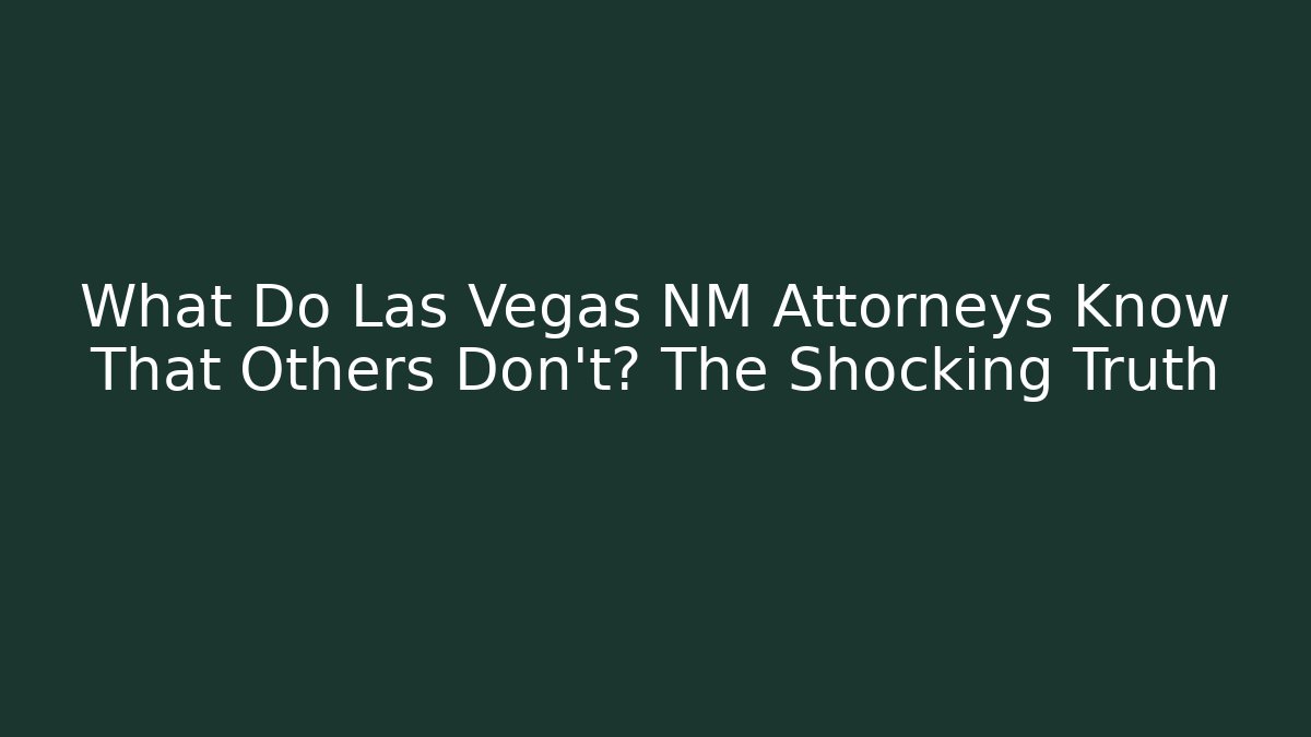 What Do Las Vegas NM Attorneys Know That Others Don’t? The Shocking Truth