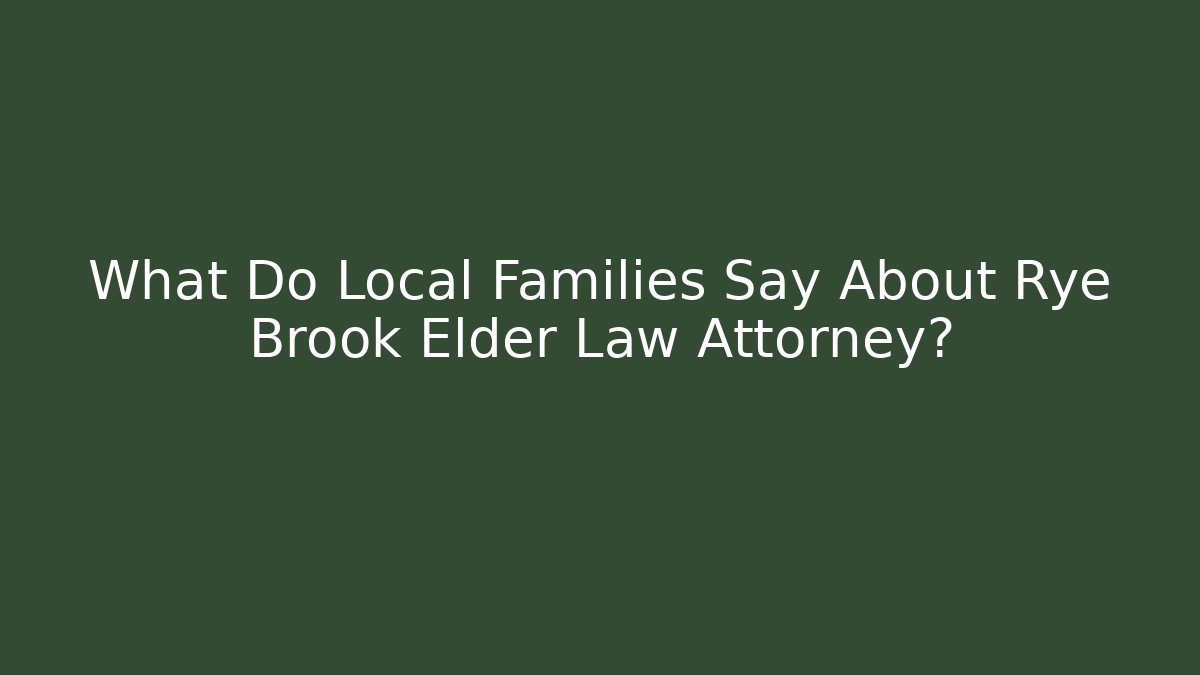 What Do Local Families Say About Rye Brook Elder Law Attorney?