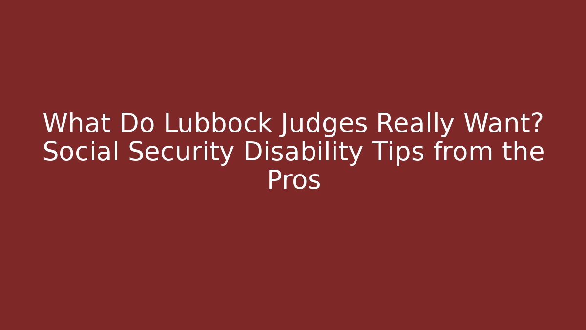 What Do Lubbock Judges Really Want? Social Security Disability Tips from the Pros - WealthxGroup