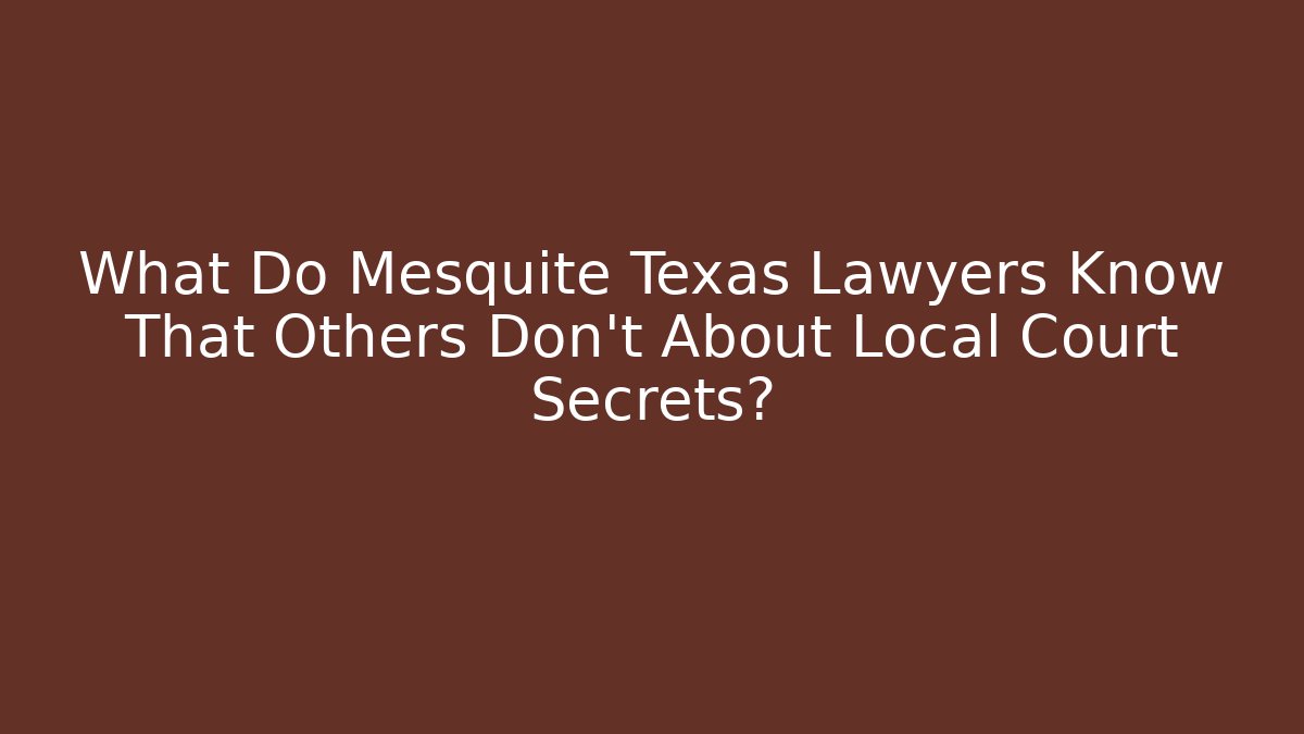 What Do Mesquite Texas Lawyers Know That Others Don’t About Local Court Secrets?