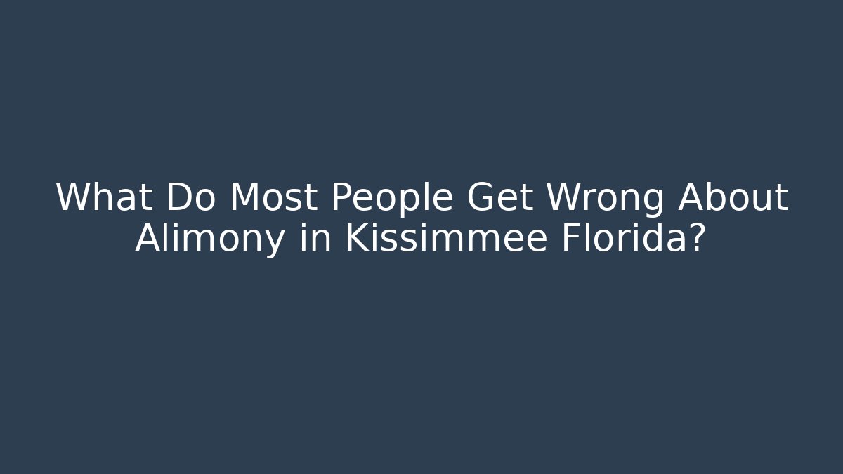 What Do Most People Get Wrong About Alimony in Kissimmee Florida?