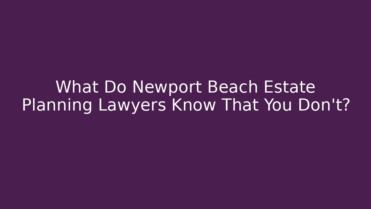 What Do Newport Beach Estate Planning Lawyers Know That You Don't?