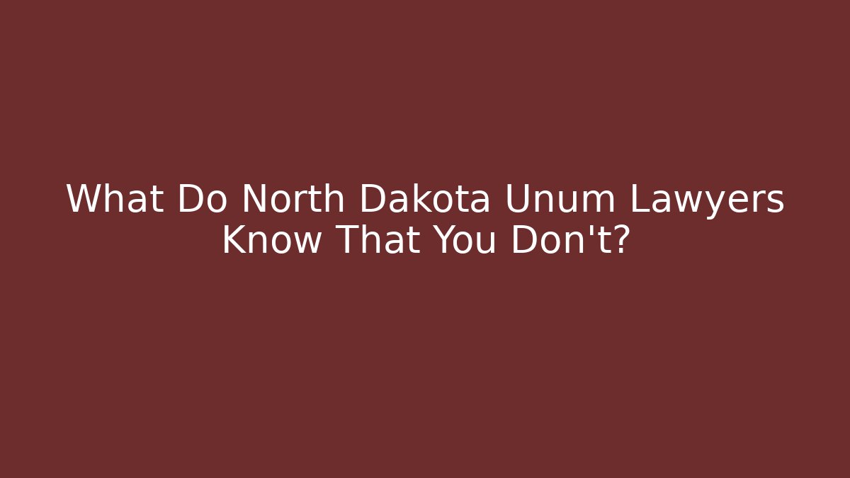 What Do North Dakota Unum Lawyers Know That You Don’t?