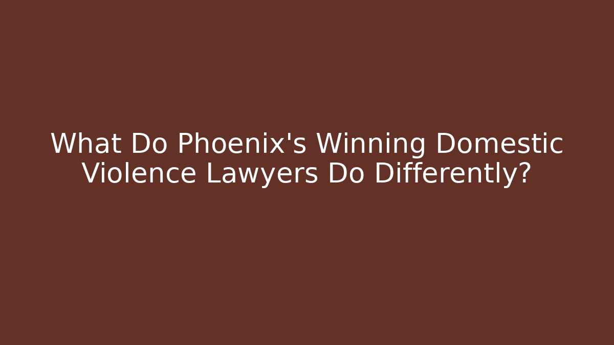 What Do Phoenix's Winning Domestic Violence Lawyers Do Differently?