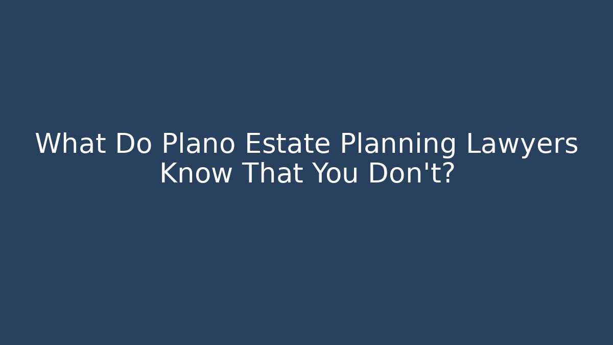 What Do Plano Estate Planning Lawyers Know That You Don't?