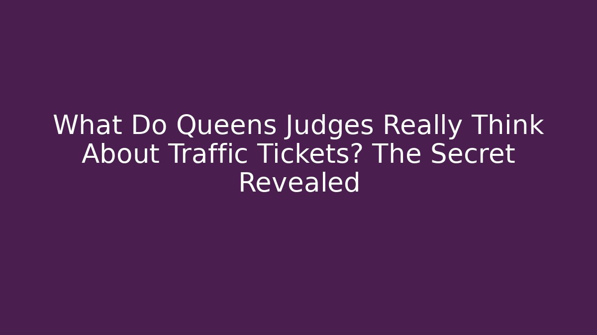 What Do Queens Judges Really Think About Traffic Tickets? The Secret Revealed