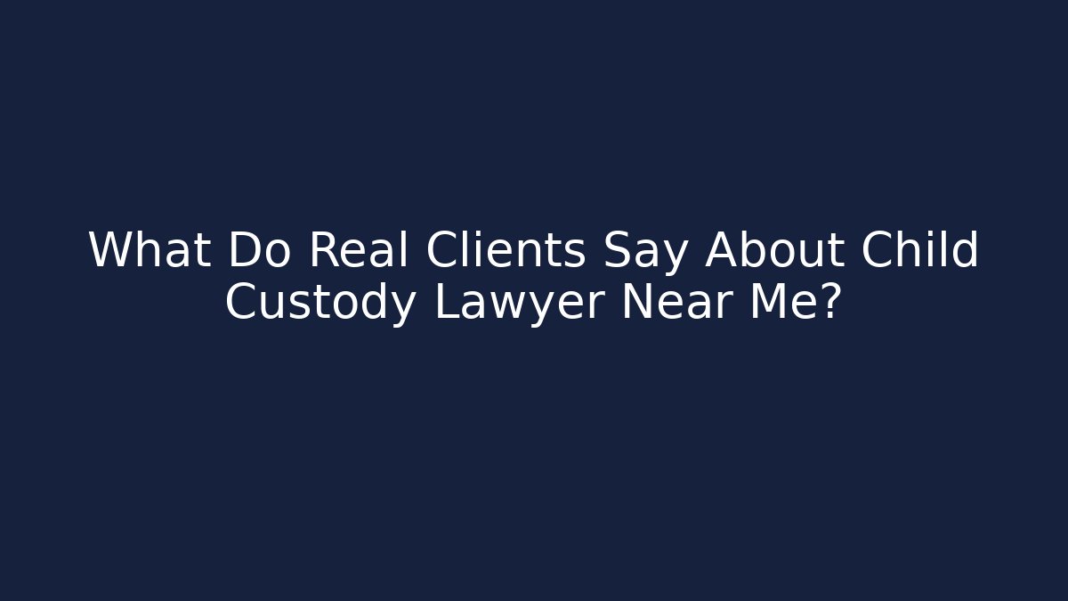 What Do Real Clients Say About Child Custody Lawyer Near Me?