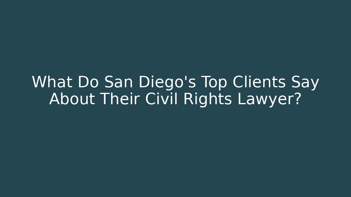 What Do San Diego’s Top Clients Say About Their Civil Rights Lawyer?