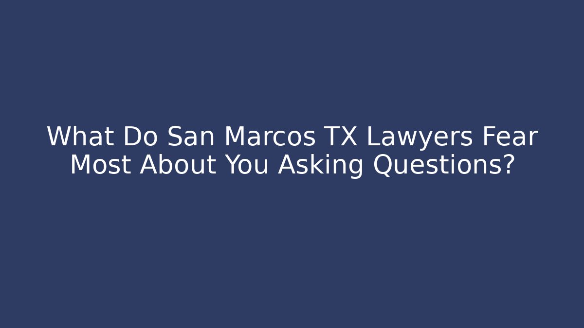 What Do San Marcos TX Lawyers Fear Most About You Asking Questions?