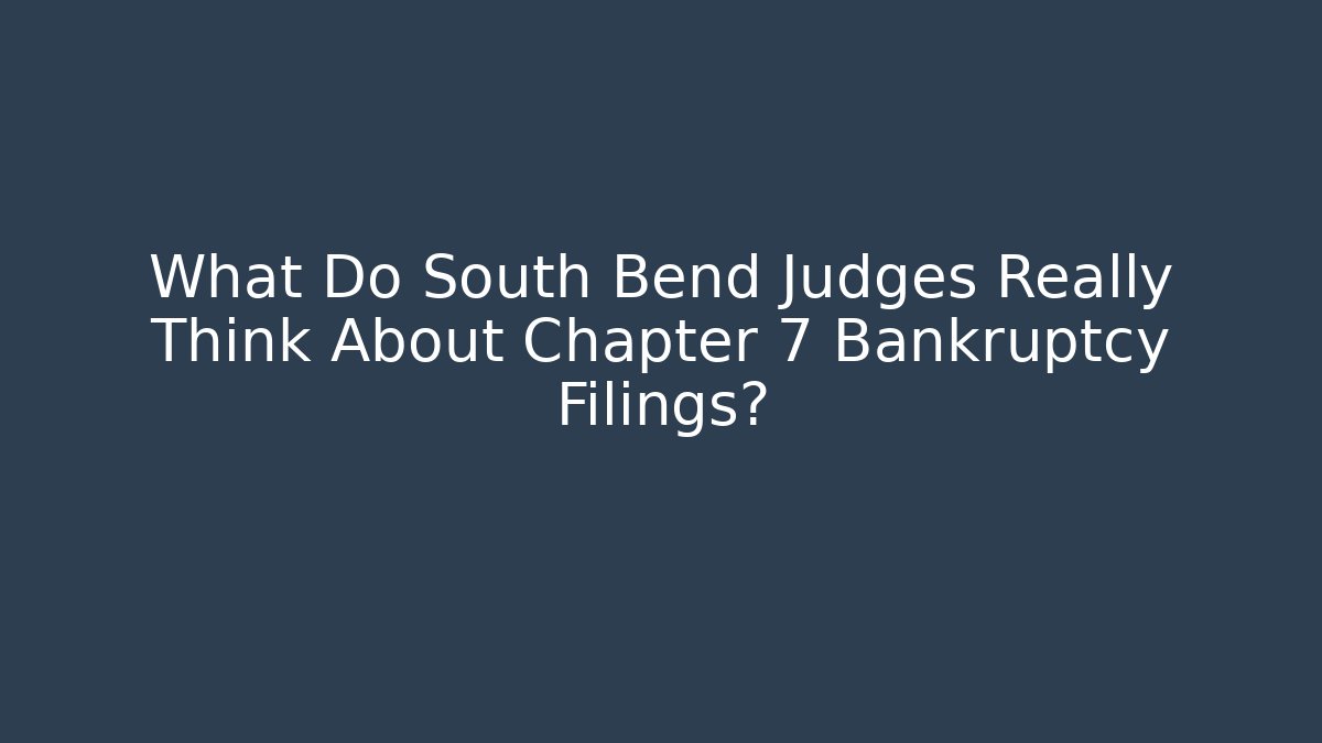 What Do South Bend Judges Really Think About Chapter 7 Bankruptcy Filings?