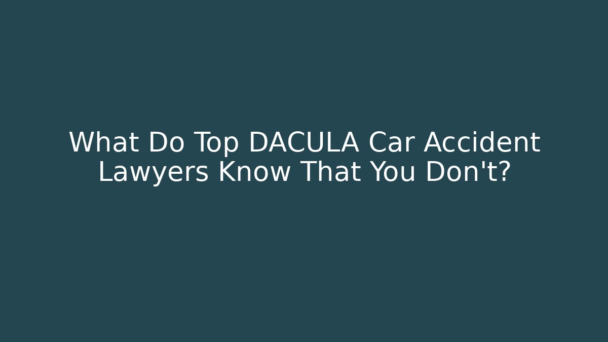 What Do Top DACULA Car Accident Lawyers Know That You Don’t?
