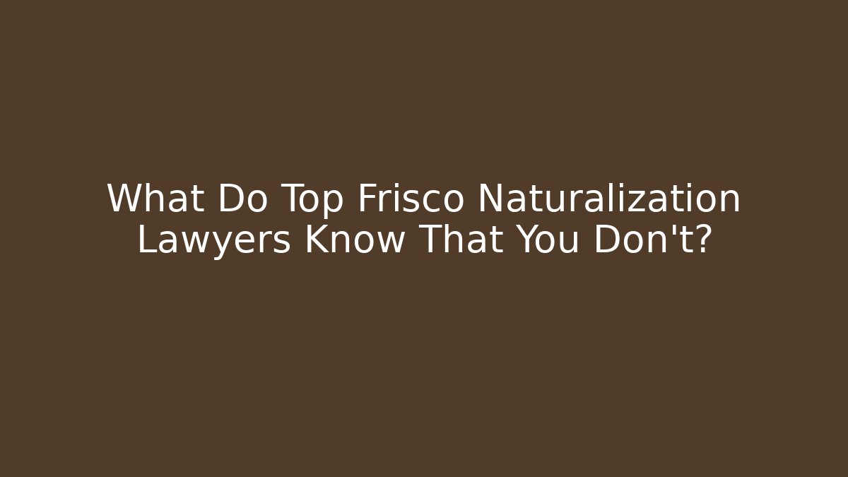 What Do Top Frisco Naturalization Lawyers Know That You Don’t?