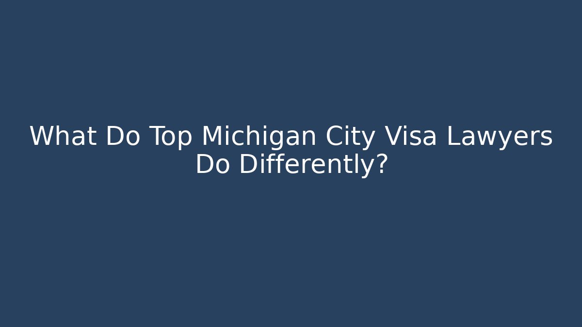 What Do Top Michigan City Visa Lawyers Do Differently?