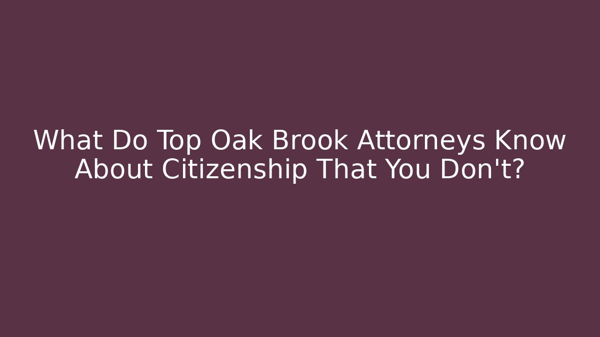 What Do Top Oak Brook Attorneys Know About Citizenship That You Don't?