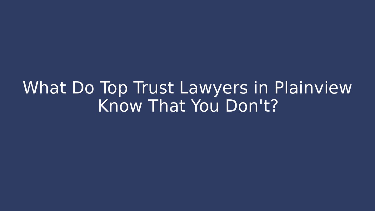 What Do Top Trust Lawyers in Plainview Know That You Don't?