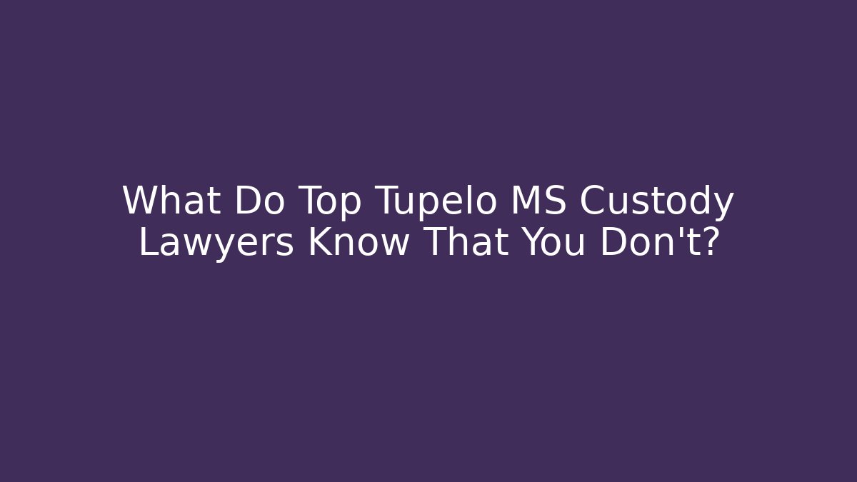 What Do Top Tupelo MS Custody Lawyers Know That You Don’t?