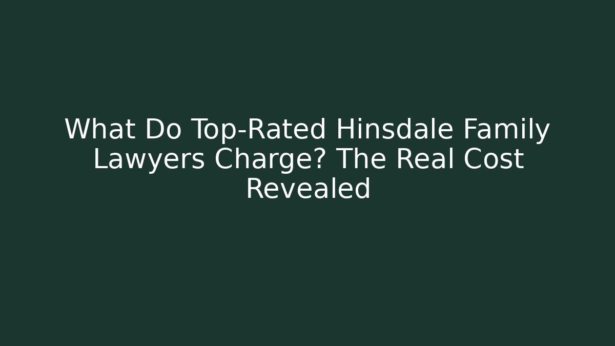What Do Top-Rated Hinsdale Family Lawyers Charge? The Real Cost Revealed