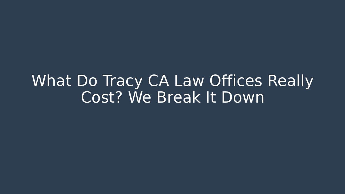 What Do Tracy CA Law Offices Really Cost? We Break It Down