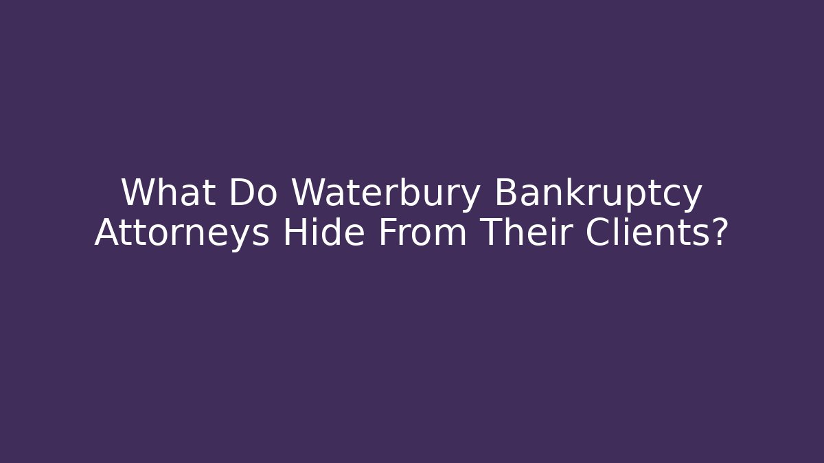 What Do Waterbury Bankruptcy Attorneys Hide From Their Clients?