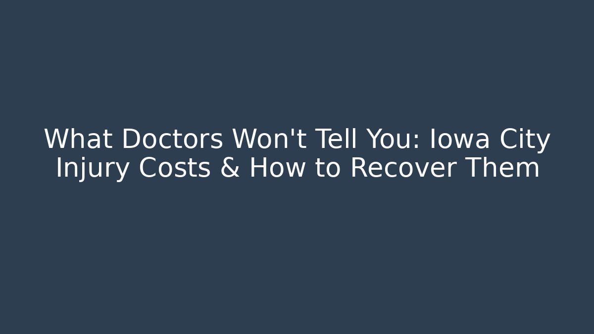 What Doctors Won’t Tell You: Iowa City Injury Costs & How to Recover Them