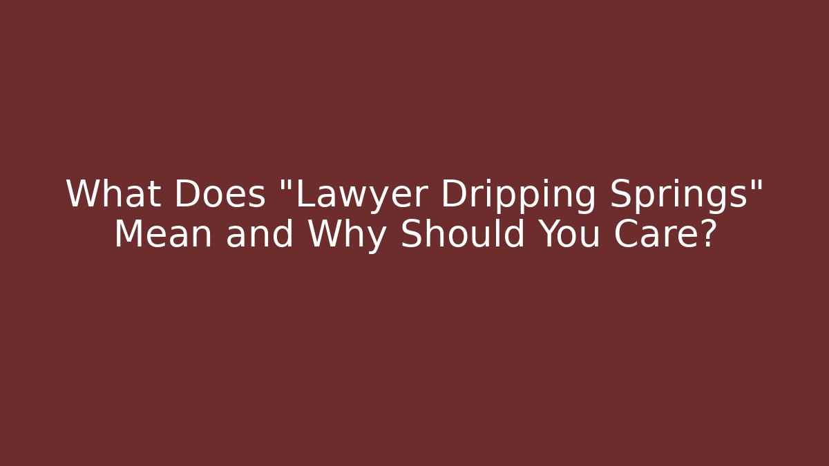 What Does "Lawyer Dripping Springs" Mean and Why Should You Care?