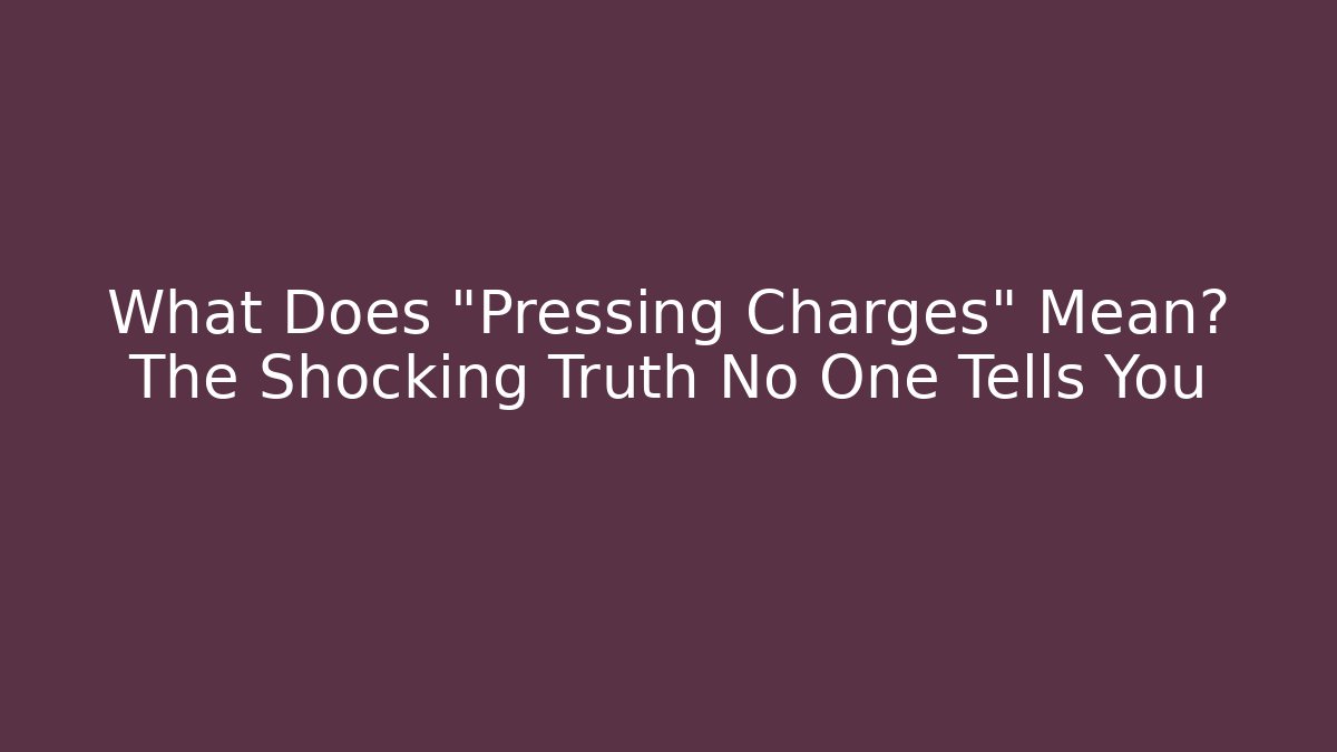 What Does "Pressing Charges" Mean? The Shocking Truth No One Tells You