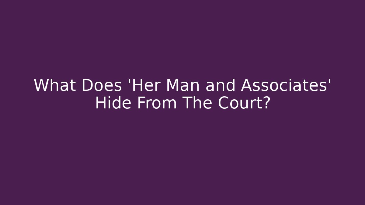 What Does 'Her Man and Associates' Hide From The Court?