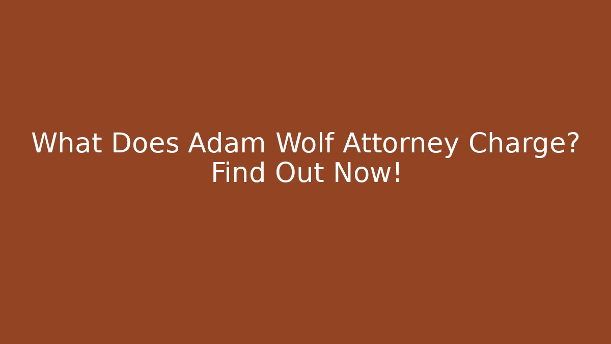 What Does Adam Wolf Attorney Charge? Find Out Now!