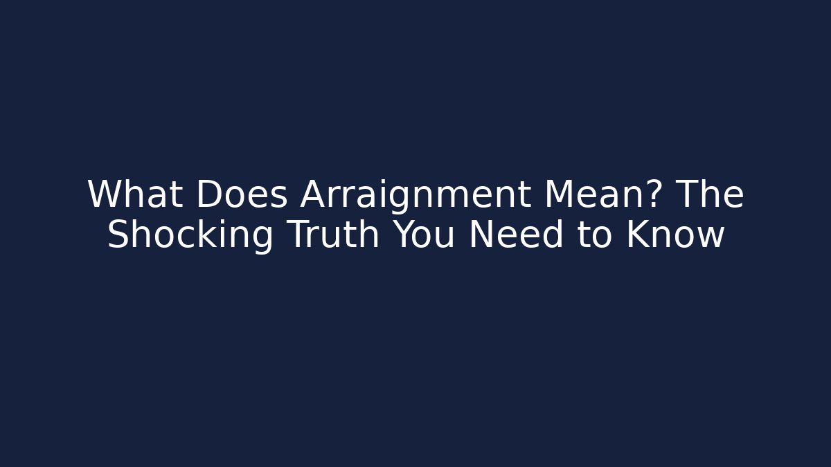 What Does Arraignment Mean? The Shocking Truth You Need to Know