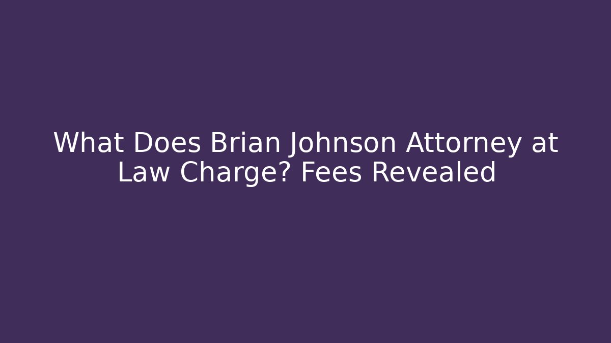 What Does Brian Johnson Attorney at Law Charge? Fees Revealed