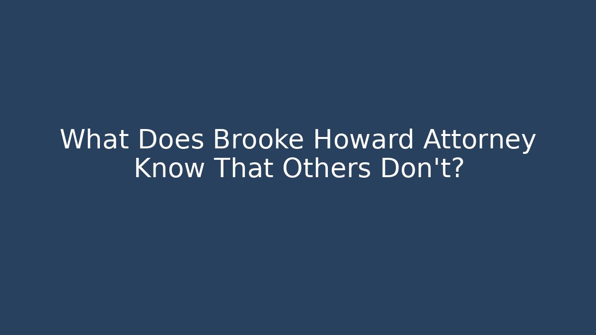 What Does Brooke Howard Attorney Know That Others Don't?