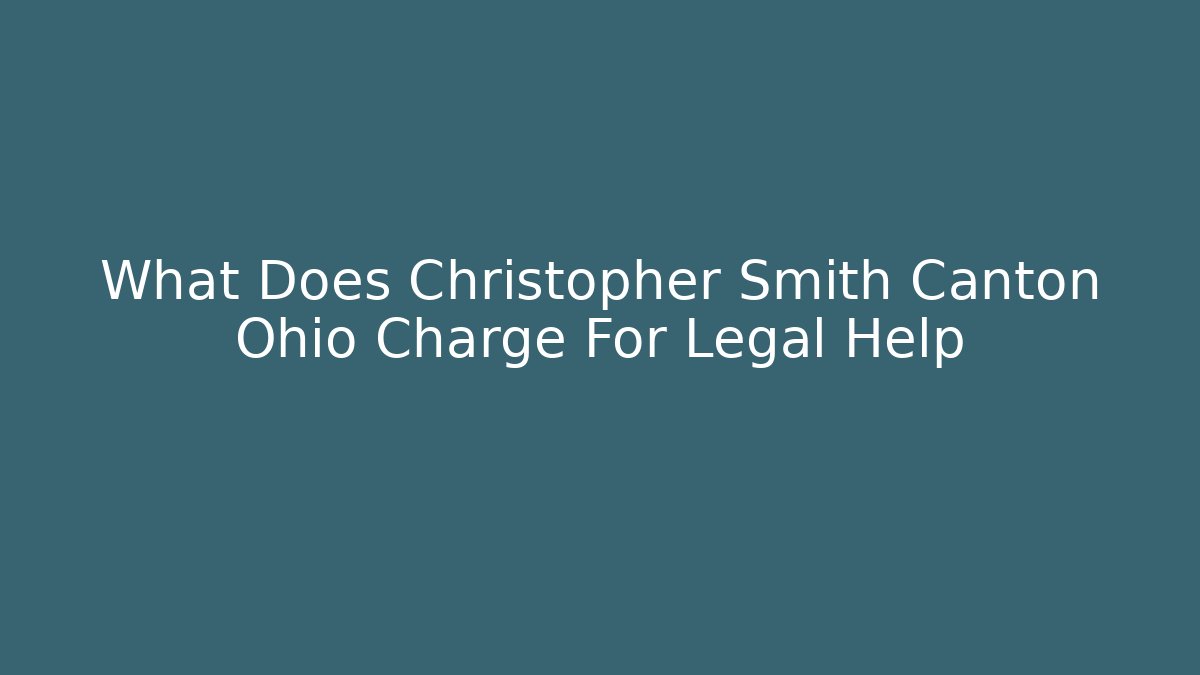 What Does Christopher Smith Canton Ohio Charge For Legal Help - WealthxGroup
