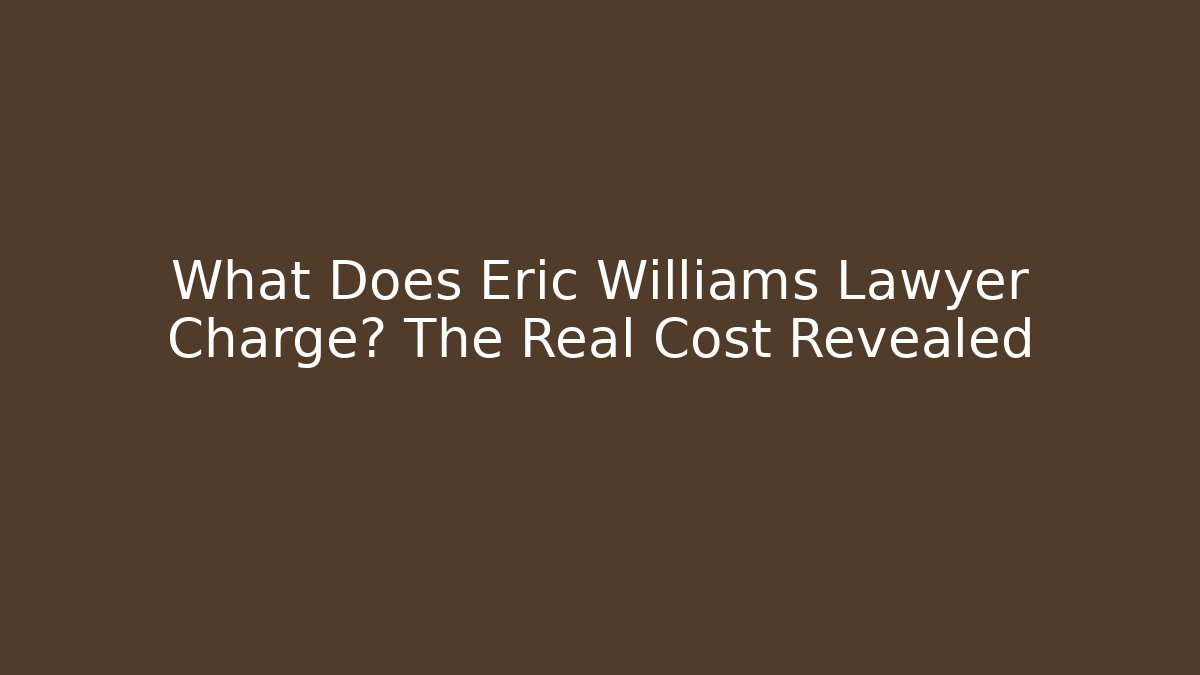 What Does Eric Williams Lawyer Charge? The Real Cost Revealed - WealthxGroup