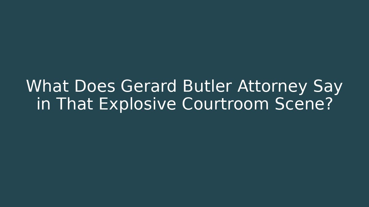 What Does Gerard Butler Attorney Say in That Explosive Courtroom Scene?