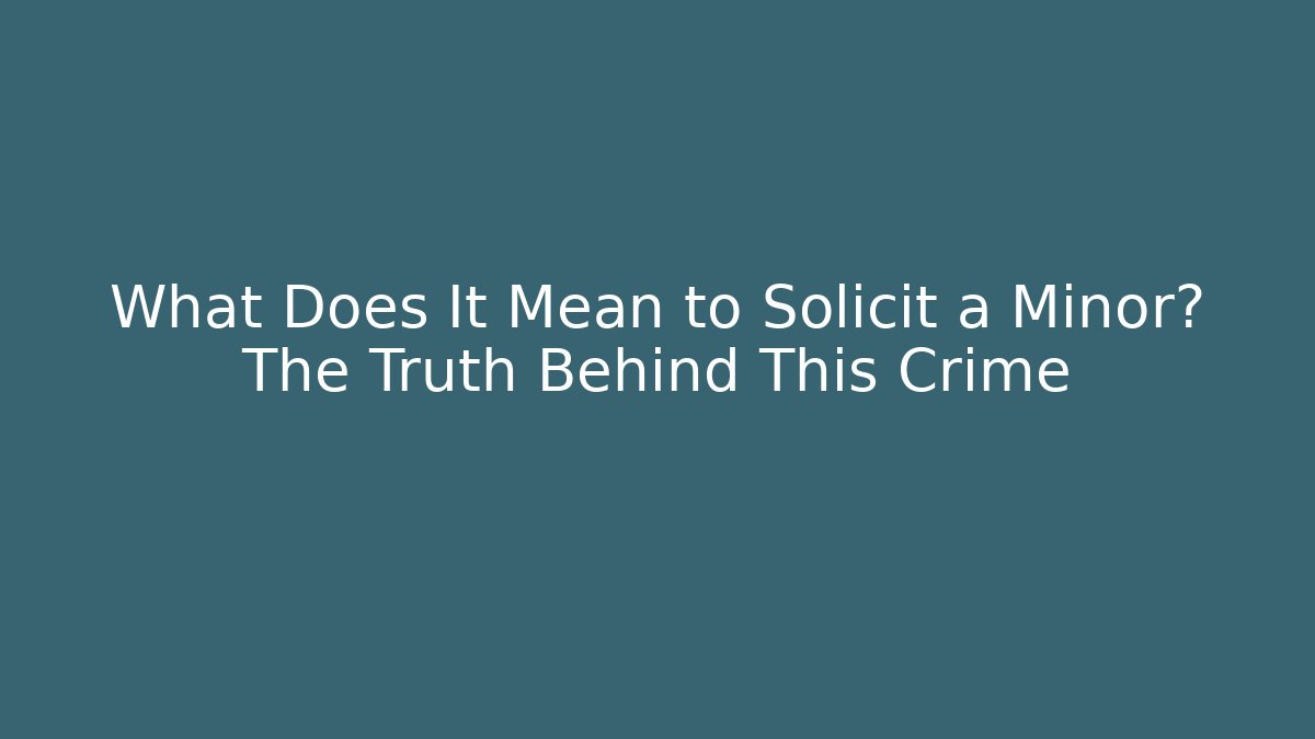 What Does It Mean to Solicit a Minor? The Truth Behind This Crime
