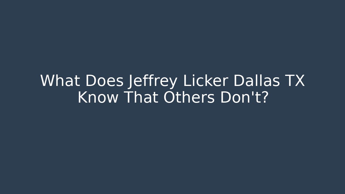 What Does Jeffrey Licker Dallas TX Know That Others Don't?