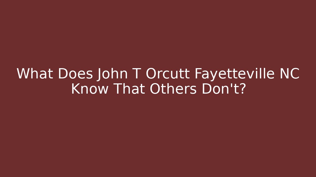 What Does John T Orcutt Fayetteville NC Know That Others Don’t?