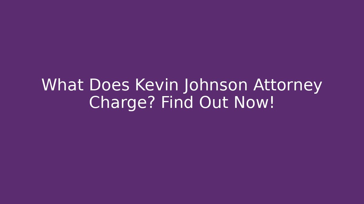 What Does Kevin Johnson Attorney Charge? Find Out Now! - WealthxGroup