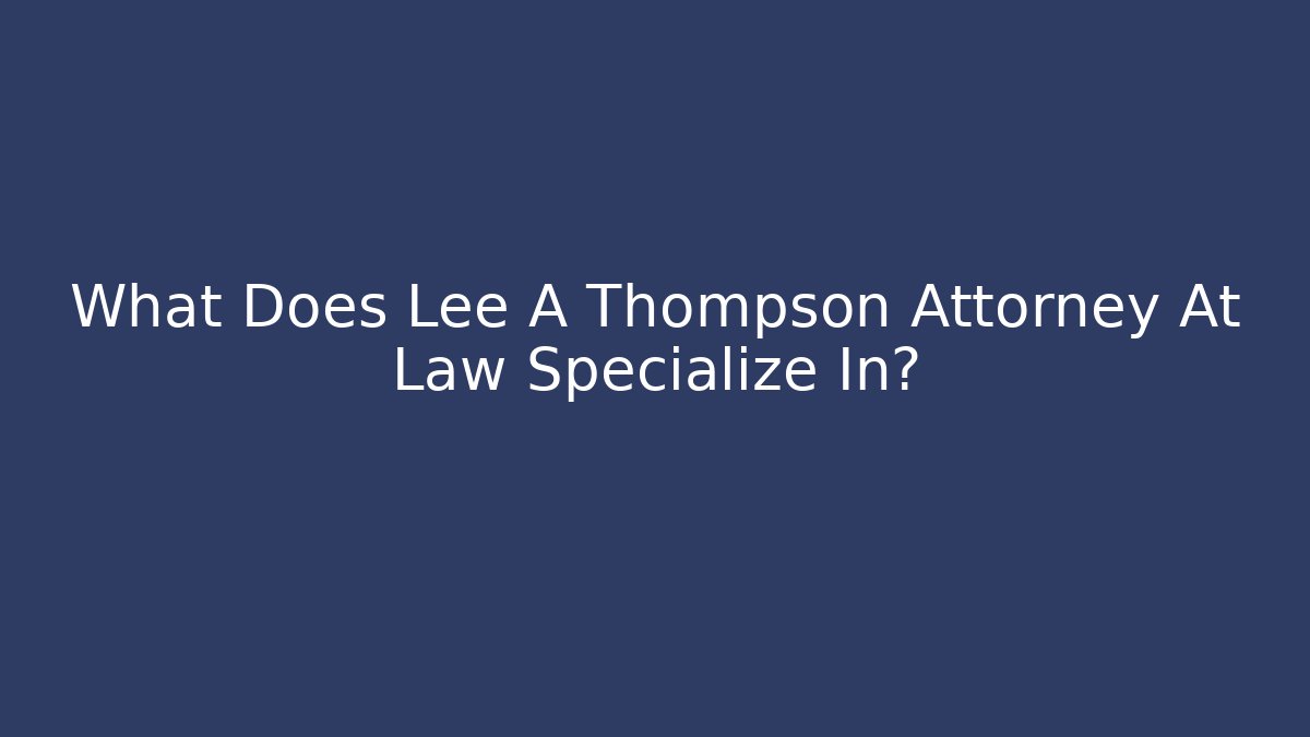 What Does Lee A Thompson Attorney At Law Specialize In? - WealthxGroup
