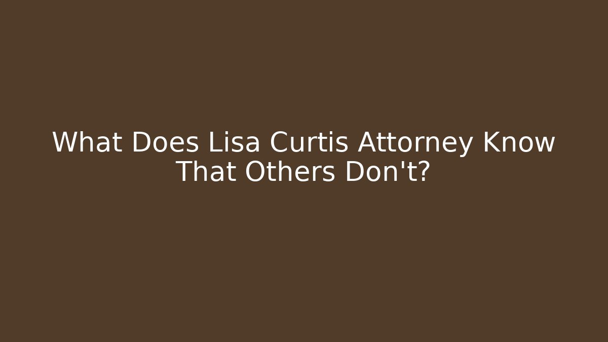 What Does Lisa Curtis Attorney Know That Others Don't?